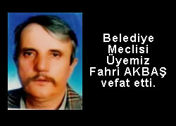 Belediye Meclisi Üyemiz Fahri AKBAŞ 15 Temmuz 2011 de vefat etti.